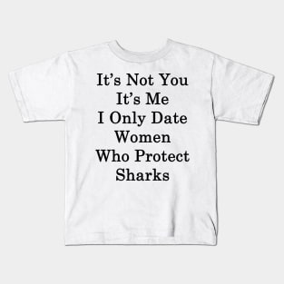 It's Not You It's Me I Only Date Women Who Protect Sharks Kids T-Shirt